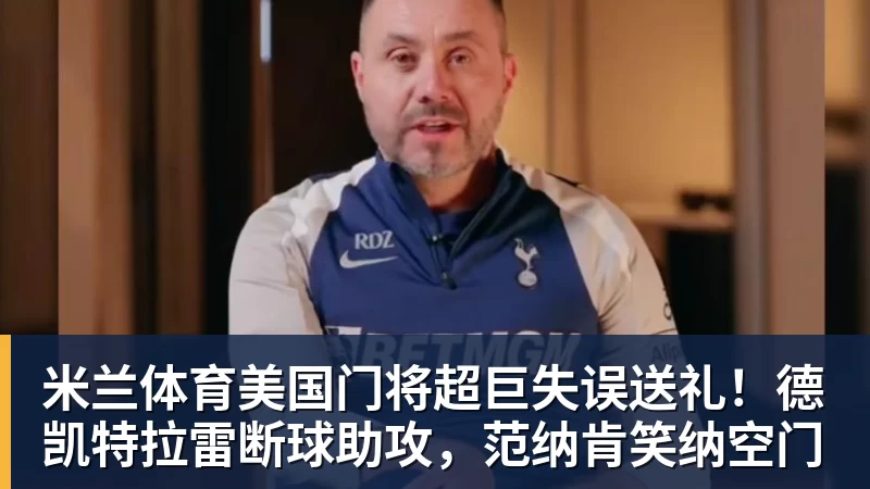 米兰体育美国门将超巨失误送礼！德凯特拉雷断球助攻，范纳肯笑纳空门 - 米兰体育(中国)官方网站 - AC MILAN