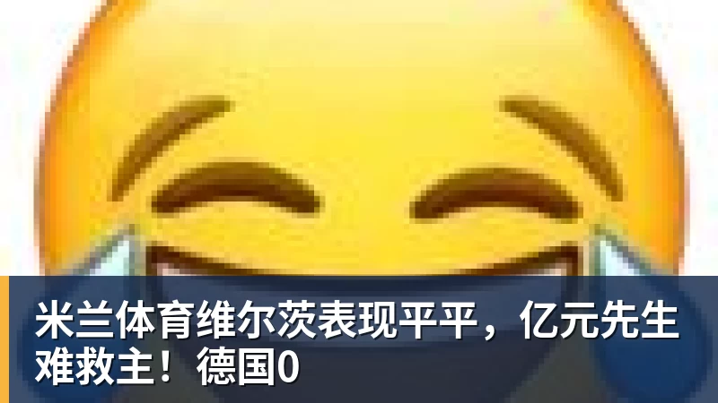 米兰体育维尔茨表现平平，亿元先生难救主！德国0 - 米兰体育(中国)官方网站 - AC MILAN